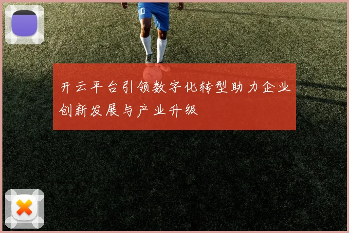 开云平台引领数字化转型助力企业创新发展与产业升级