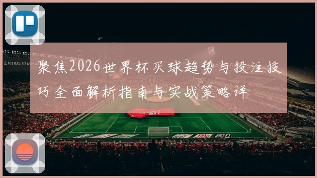 聚焦2026世界杯买球趋势与投注技巧全面解析指南与实战策略详