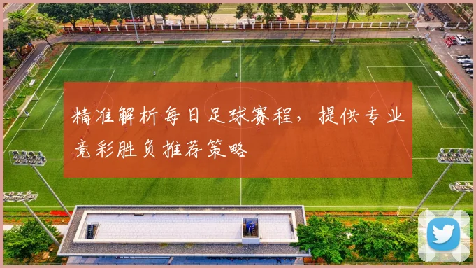 精准解析每日足球赛程，提供专业竞彩胜负推荐策略