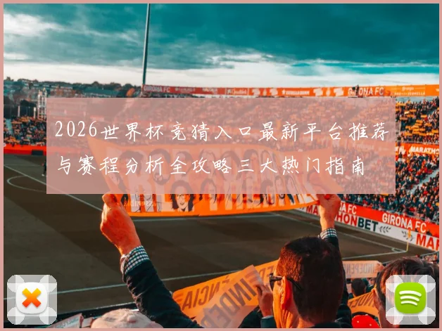 2026世界杯竞猜入口最新平台推荐与赛程分析全攻略三大热门指南