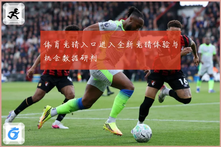 体育竞猜入口进入全新竞猜体验与机会数据研判