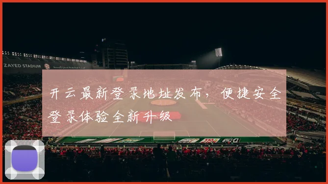 开云最新登录地址发布，便捷安全登录体验全新升级