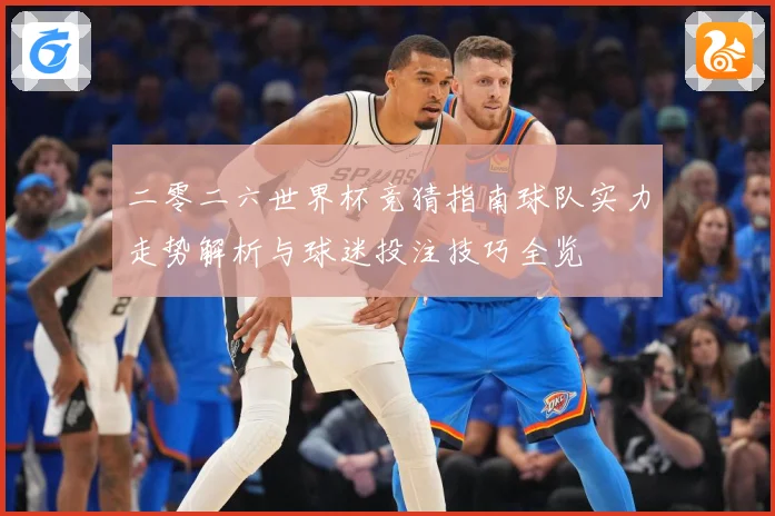 二零二六世界杯竞猜指南球队实力走势解析与球迷投注技巧全览