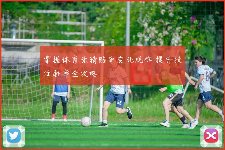 掌握体育竞猜赔率变化规律 提升投注胜率全攻略