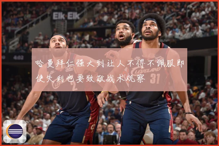 哈曼拜仁强大到让人不得不佩服即使失利也要致敬战术观察