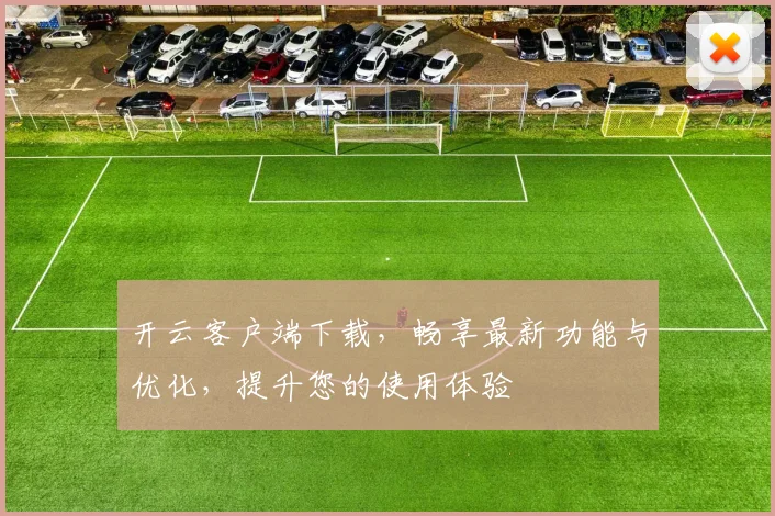 开云客户端下载，畅享最新功能与优化，提升您的使用体验
