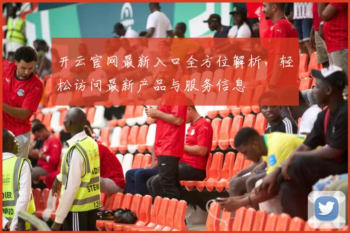 开云官网最新入口全方位解析，轻松访问最新产品与服务信息