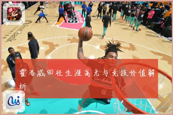 霍洛威田径生涯高光与竞技价值解析
