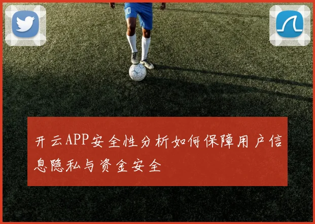 开云APP安全性分析如何保障用户信息隐私与资金安全