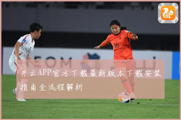 开云APP官方下载最新版本下载安装指南全流程解析