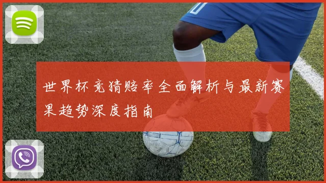 世界杯竞猜赔率全面解析与最新赛果趋势深度指南