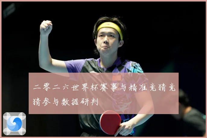 二零二六世界杯赛事与精准竞猜竞猜参与数据研判