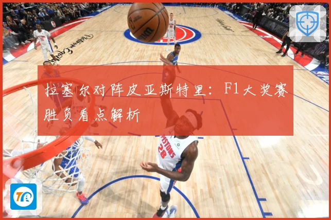 拉塞尔对阵皮亚斯特里：F1大奖赛胜负看点解析