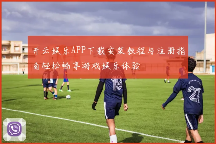 开云娱乐APP下载安装教程与注册指南轻松畅享游戏娱乐体验