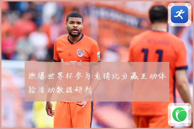燃爆世界杯参与竞猜比分赢互动体验活动数据研判