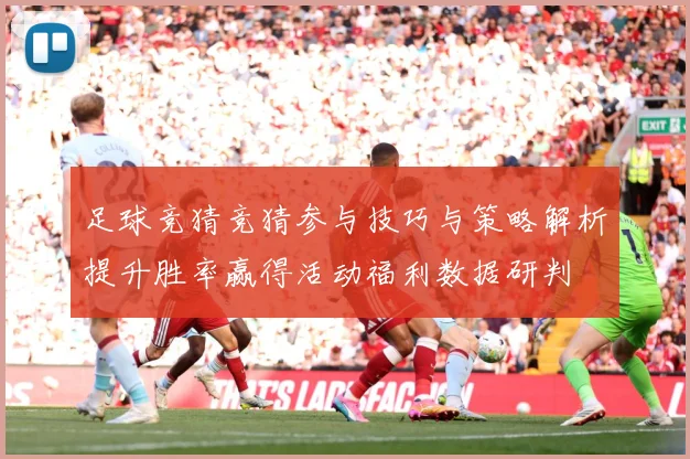 足球竞猜竞猜参与技巧与策略解析提升胜率赢得活动福利数据研判