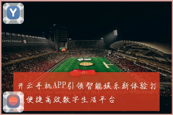 开云手机APP引领智能娱乐新体验打造便捷高效数字生活平台