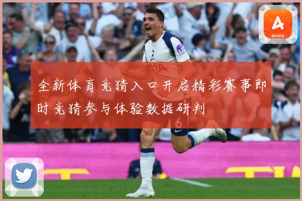 全新体育竞猜入口开启精彩赛事即时竞猜参与体验数据研判