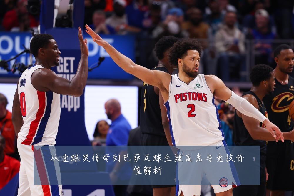 从金球奖传奇到巴萨足球生涯高光与竞技价值解析