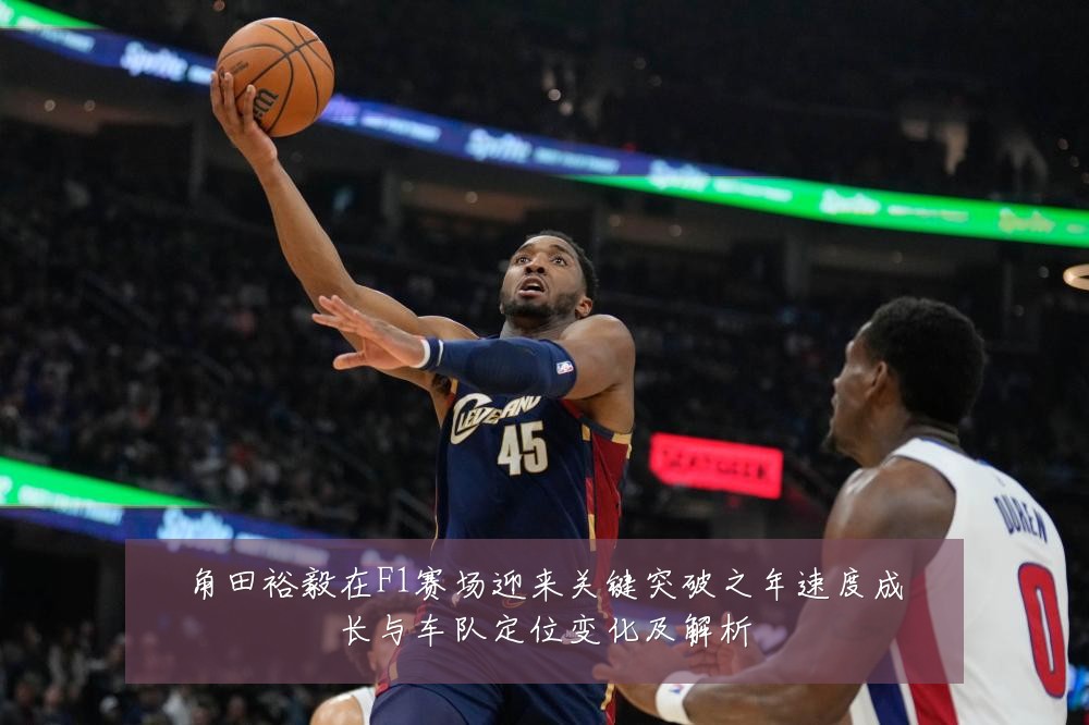 角田裕毅在F1赛场迎来关键突破之年速度成长与车队定位变化及解析